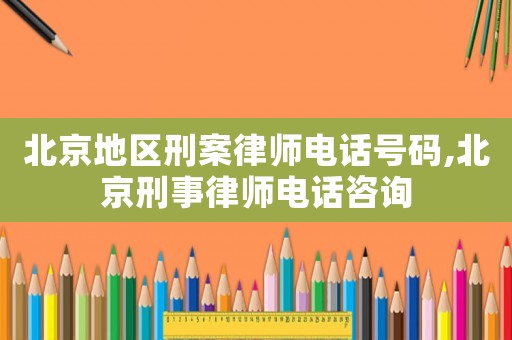 北京地區(qū)刑案律師電話號碼,北京刑事律師電話咨詢