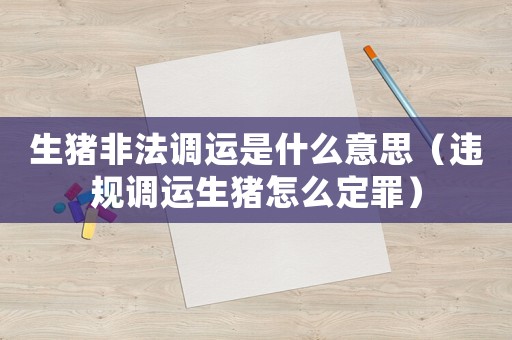生豬非法調(diào)運是什么意思（違規(guī)調(diào)運生豬怎么定罪）
