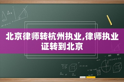 北京律師轉(zhuǎn)杭州執(zhí)業(yè),律師執(zhí)業(yè)證轉(zhuǎn)到北京