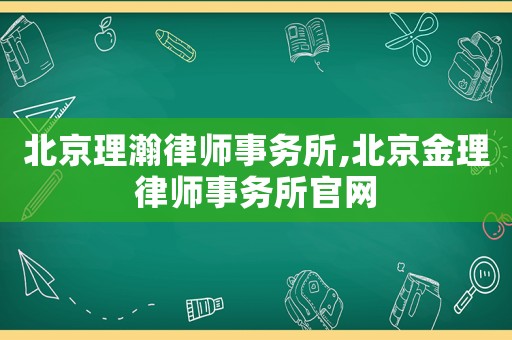 北京理瀚律師事務(wù)所,北京金理律師事務(wù)所官網(wǎng)