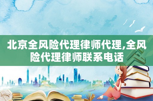 北京全風(fēng)險代理律師代理,全風(fēng)險代理律師聯(lián)系電話