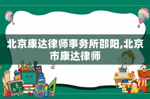 北京康達律師事務所邵陽,北京市康達律師
