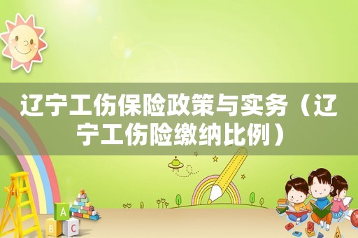 遼寧工傷保險(xiǎn)政策與實(shí)務(wù)（遼寧工傷險(xiǎn)繳納比例）