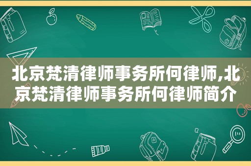 北京梵清律師事務(wù)所何律師,北京梵清律師事務(wù)所何律師簡(jiǎn)介