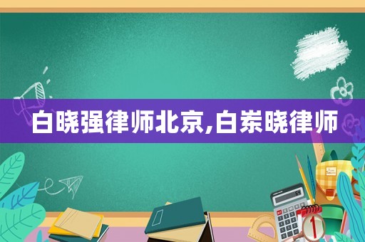 白曉強(qiáng)律師北京,白崠曉律師
