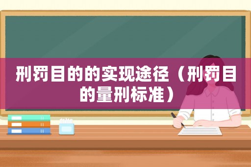 刑罰目的的實現(xiàn)途徑（刑罰目的量刑標準）