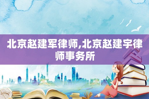 北京趙建軍律師,北京趙建宇律師事務(wù)所