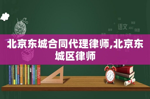 北京東城合同代理律師,北京東城區(qū)律師