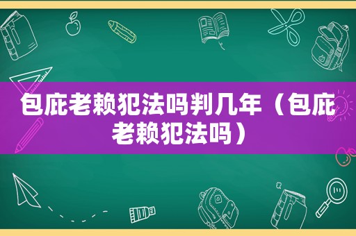 包庇老賴犯法嗎判幾年（包庇老賴犯法嗎）