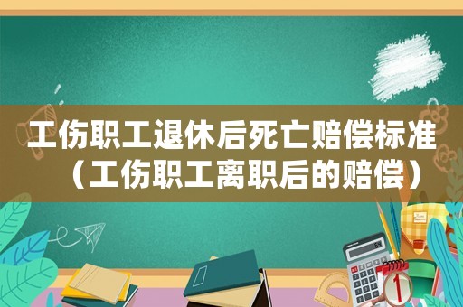 工傷職工退休后死亡賠償標準（工傷職工離職后的賠償）