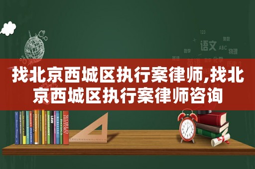 找北京西城區(qū)執(zhí)行案律師,找北京西城區(qū)執(zhí)行案律師咨詢