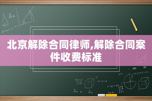 北京解除合同律師,解除合同案件收費(fèi)標(biāo)準(zhǔn)