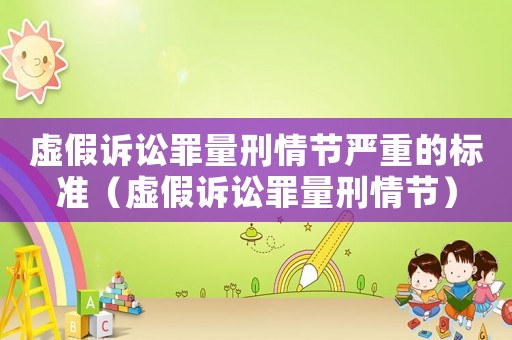 虛假訴訟罪量刑情節(jié)嚴(yán)重的標(biāo)準(zhǔn)（虛假訴訟罪量刑情節(jié)）