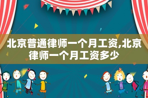 北京普通律師一個(gè)月工資,北京律師一個(gè)月工資多少