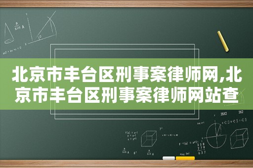 北京市豐臺(tái)區(qū)刑事案律師網(wǎng),北京市豐臺(tái)區(qū)刑事案律師網(wǎng)站查詢(xún)