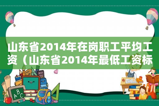 山東省2014年在崗職工平均工資（山東省2014年最低工資標(biāo)準(zhǔn)）