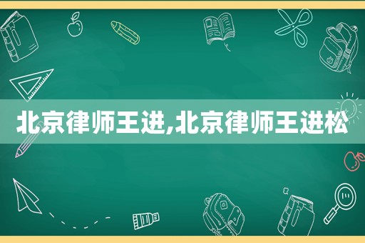 北京律師王進(jìn),北京律師王進(jìn)松