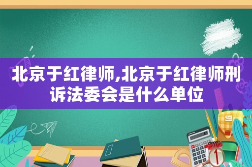 北京于紅律師,北京于紅律師刑訴法委會(huì)是什么單位