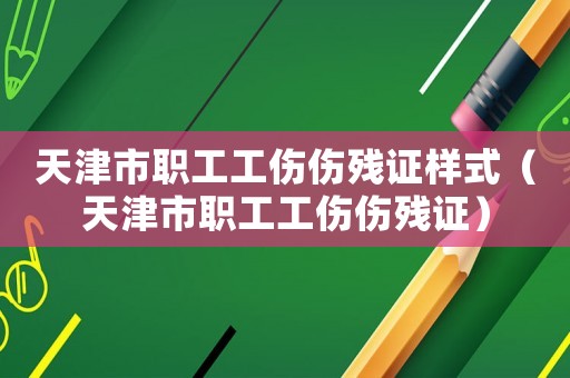 天津市職工工傷傷殘證樣式（天津市職工工傷傷殘證）