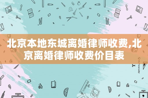 北京本地東城離婚律師收費(fèi),北京離婚律師收費(fèi)價(jià)目表