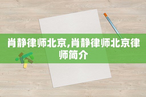 肖靜律師北京,肖靜律師北京律師簡(jiǎn)介