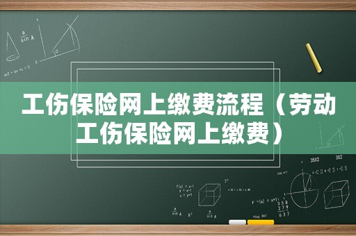 工傷保險(xiǎn)網(wǎng)上繳費(fèi)流程（勞動工傷保險(xiǎn)網(wǎng)上繳費(fèi)）