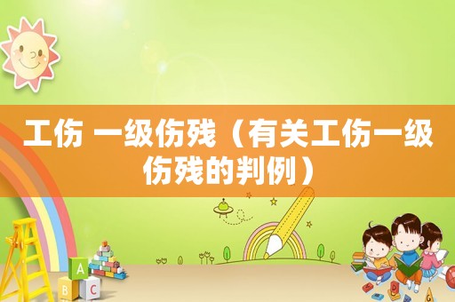 工傷 一級傷殘（有關(guān)工傷一級傷殘的判例）