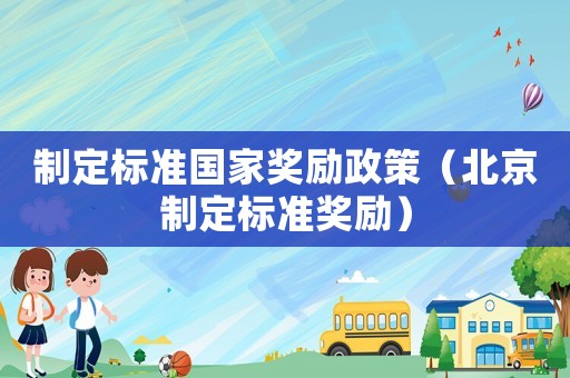制定標(biāo)準(zhǔn)國(guó)家獎(jiǎng)勵(lì)政策（北京制定標(biāo)準(zhǔn)獎(jiǎng)勵(lì)）