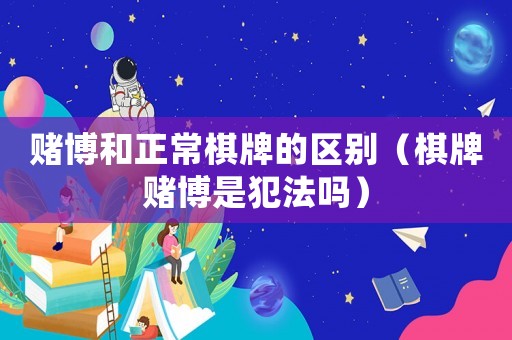 賭博和正常棋牌的區(qū)別（棋牌賭博是犯法嗎）