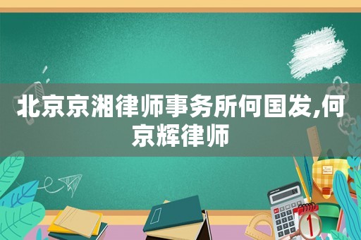 北京京湘律師事務(wù)所何國發(fā),何京輝律師