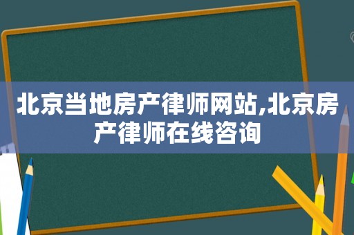 北京當(dāng)?shù)胤慨a(chǎn)律師網(wǎng)站,北京房產(chǎn)律師在線咨詢