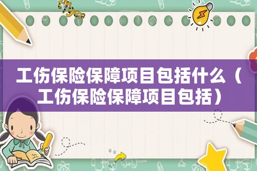 工傷保險(xiǎn)保障項(xiàng)目包括什么（工傷保險(xiǎn)保障項(xiàng)目包括）