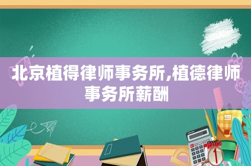 北京植得律師事務(wù)所,植德律師事務(wù)所薪酬