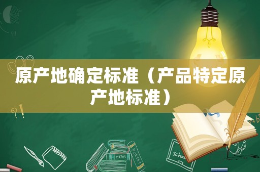 原產(chǎn)地確定標(biāo)準(zhǔn)（產(chǎn)品特定原產(chǎn)地標(biāo)準(zhǔn)）