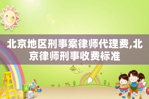 北京地區(qū)刑事案律師代理費,北京律師刑事收費標準