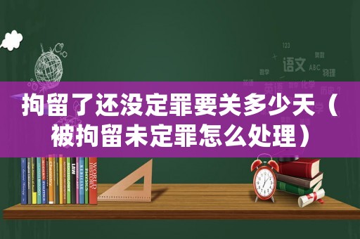 拘留了還沒定罪要關(guān)多少天（被拘留未定罪怎么處理）