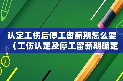 認(rèn)定工傷后停工留薪期怎么要（工傷認(rèn)定及停工留薪期確定）