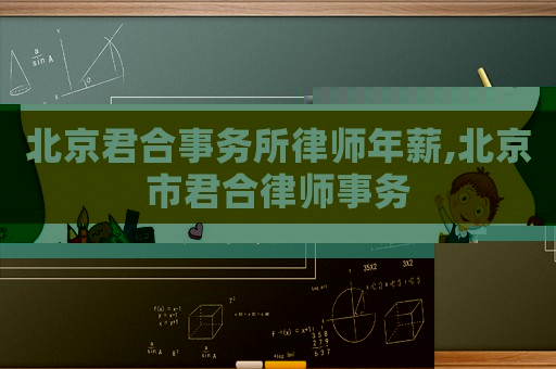 北京君合事務(wù)所律師年薪,北京市君合律師事務(wù)