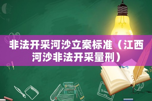 非法開采河沙立案標(biāo)準(zhǔn)（江西河沙非法開采量刑）