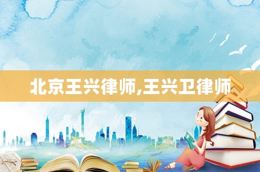 北京王興律師,王興衛(wèi)律師