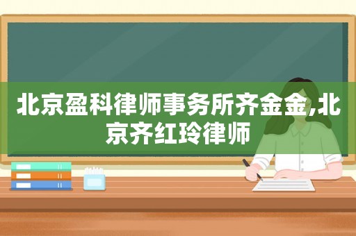 北京盈科律師事務(wù)所齊金金,北京齊紅玲律師