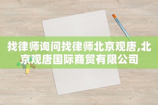 找律師詢問找律師北京觀唐,北京觀唐國際商貿(mào)有限公司