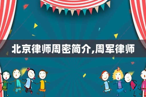 北京律師周密簡(jiǎn)介,周軍律師