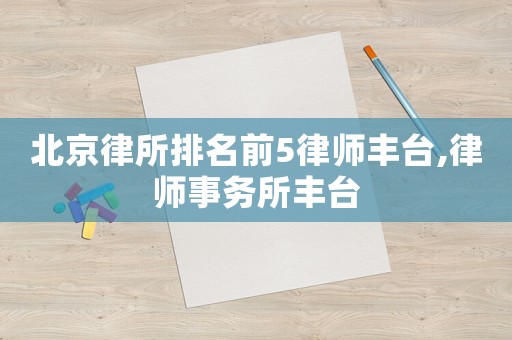 北京律所排名前5律師豐臺(tái),律師事務(wù)所豐臺(tái)