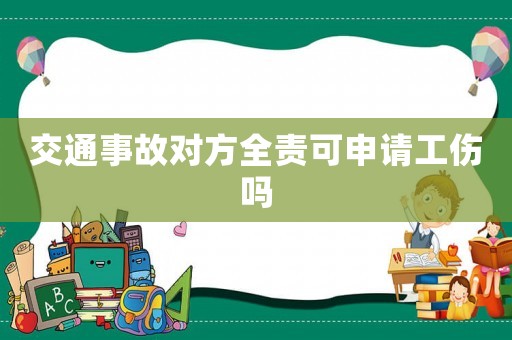 交通事故對(duì)方全責(zé)可申請(qǐng)工傷嗎