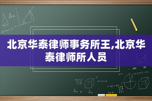 北京華泰律師事務(wù)所王,北京華泰律師所人員