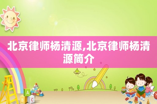 北京律師楊清源,北京律師楊清源簡介
