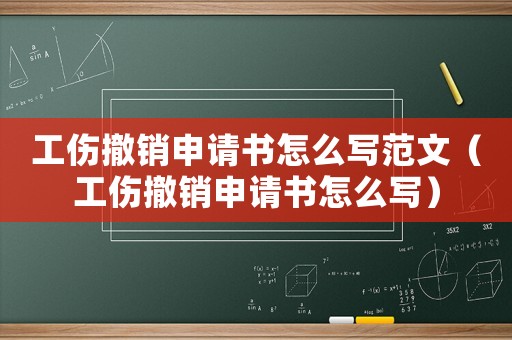 工傷撤銷申請(qǐng)書怎么寫范文（工傷撤銷申請(qǐng)書怎么寫）