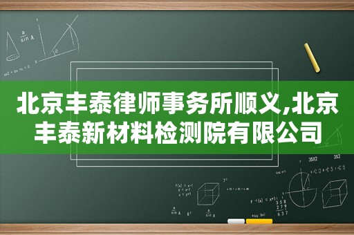 北京豐泰律師事務(wù)所順義,北京豐泰新材料檢測院有限公司
