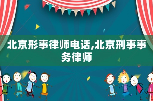 北京形事律師電話,北京刑事事務(wù)律師